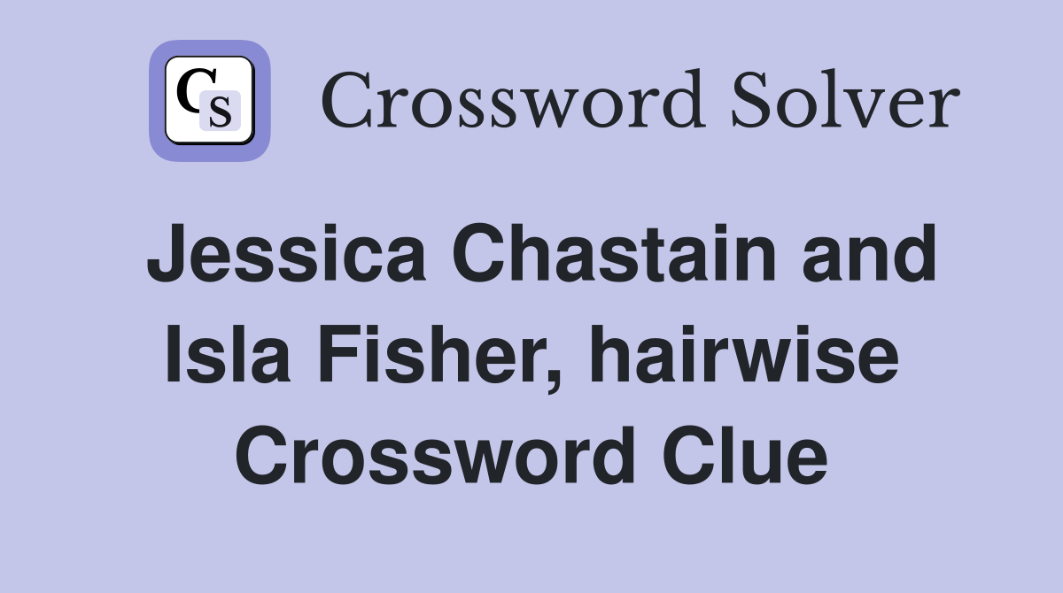 Jessica Chastain and Isla Fisher, hairwise Crossword Clue