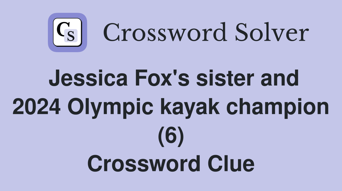 Jessica Fox's sister and 2024 Olympic kayak champion (6) Crossword Clue