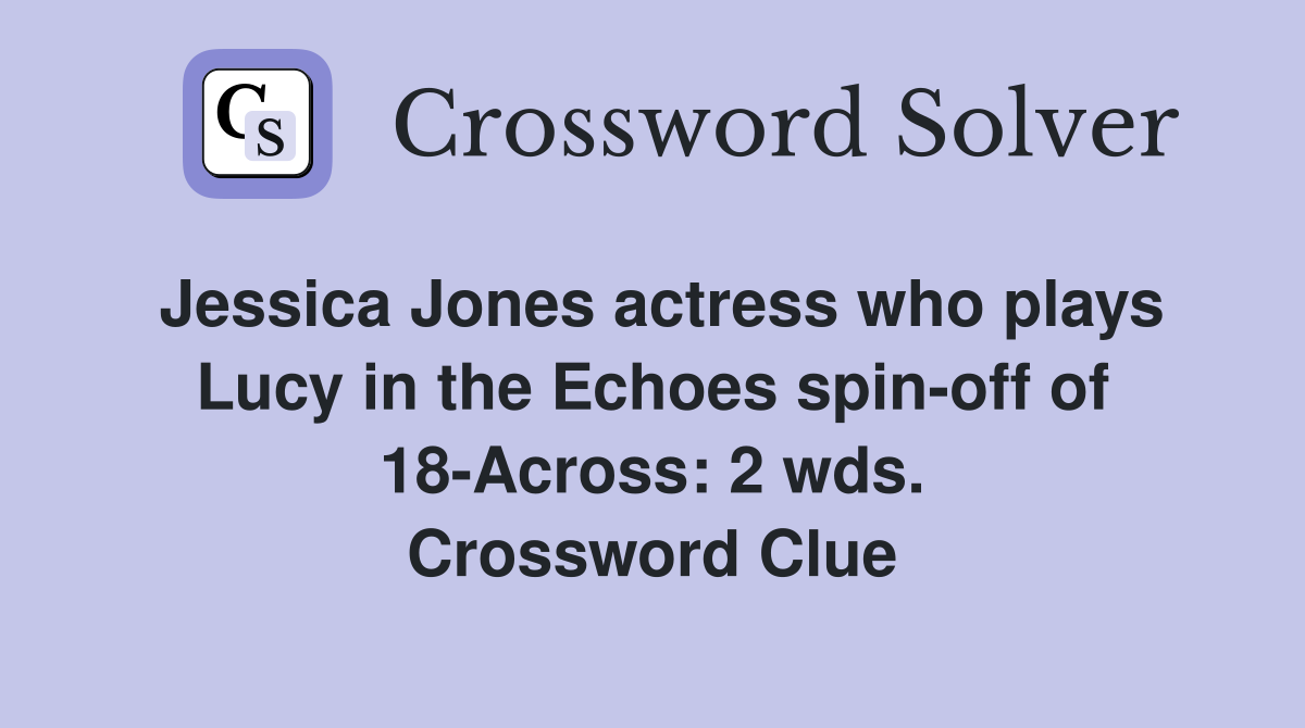 Jessica Jones actress who plays Lucy in the Echoes spin-off of 18-Across: 2 wds. Crossword Clue