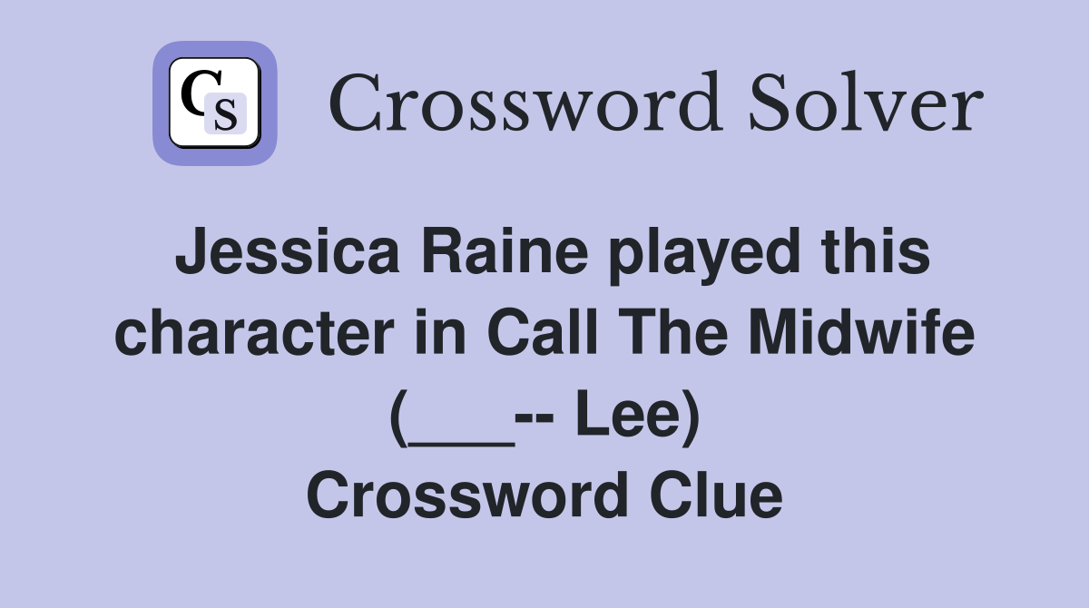 Jessica Raine played this character in Call The Midwife (___-- Lee) Crossword Clue
