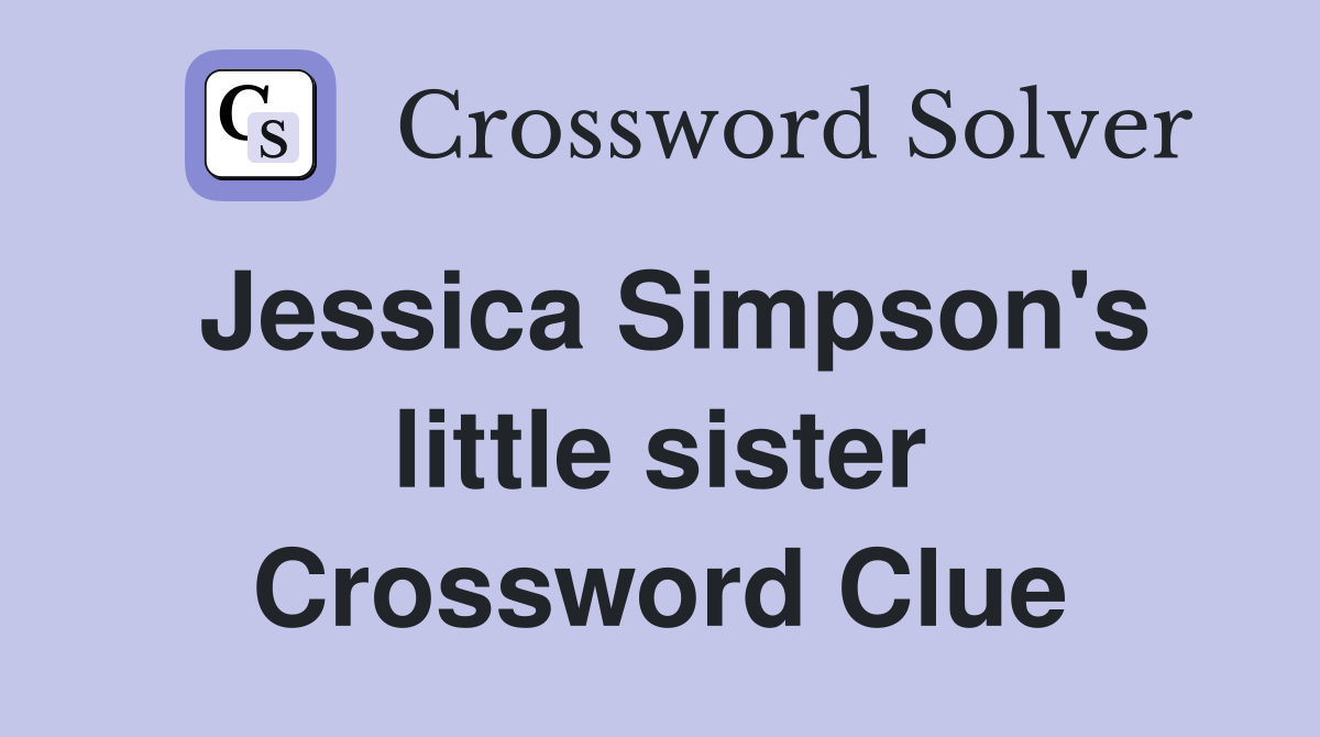 Jessica Simpson's little sister Crossword Clue