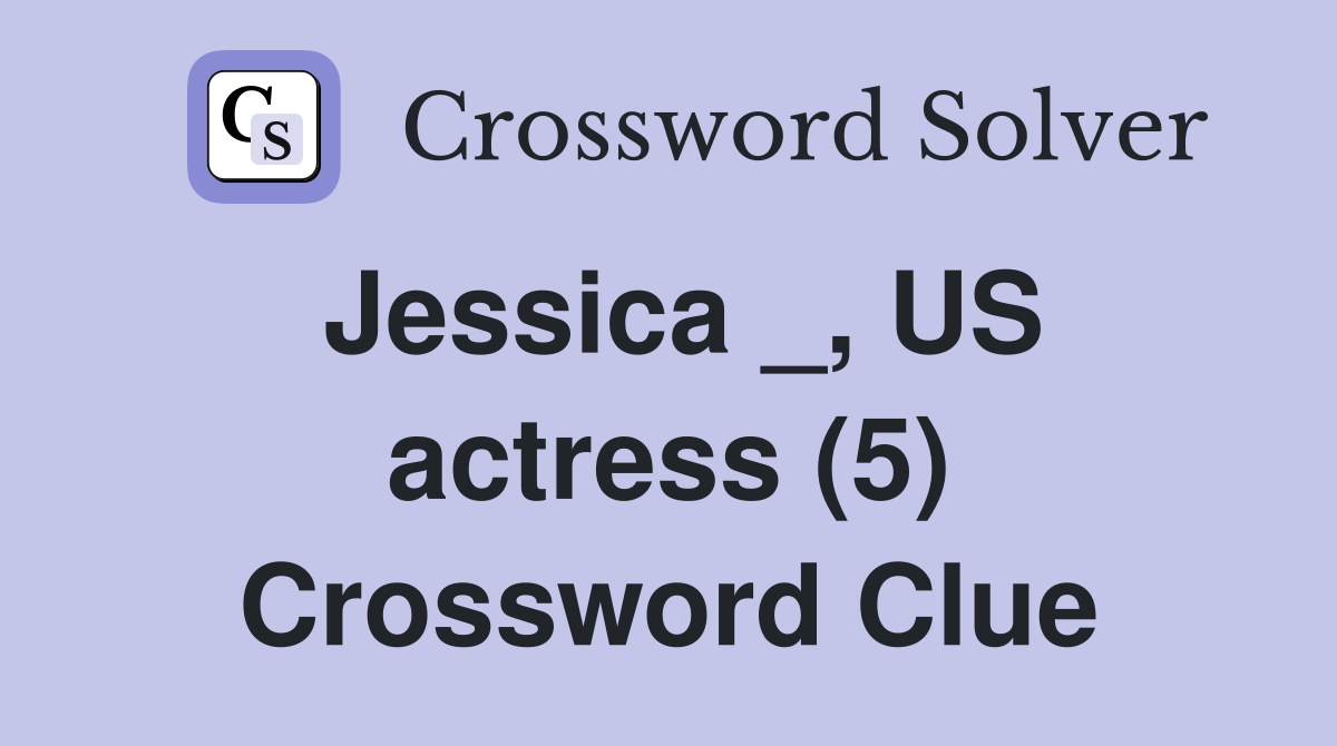 Jessica _, US actress (5) Crossword Clue