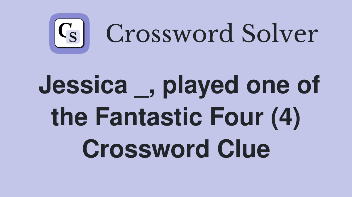Jessica _, played one of the Fantastic Four (4) Crossword Clue