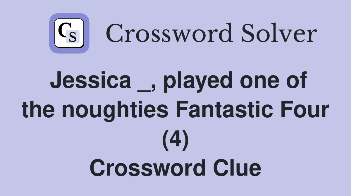 Jessica _, played one of the noughties Fantastic Four (4) Crossword Clue