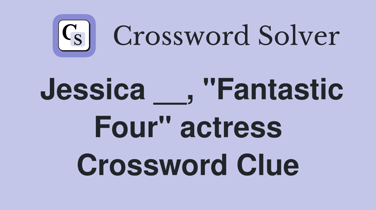 Jessica __, "Fantastic Four" actress Crossword Clue