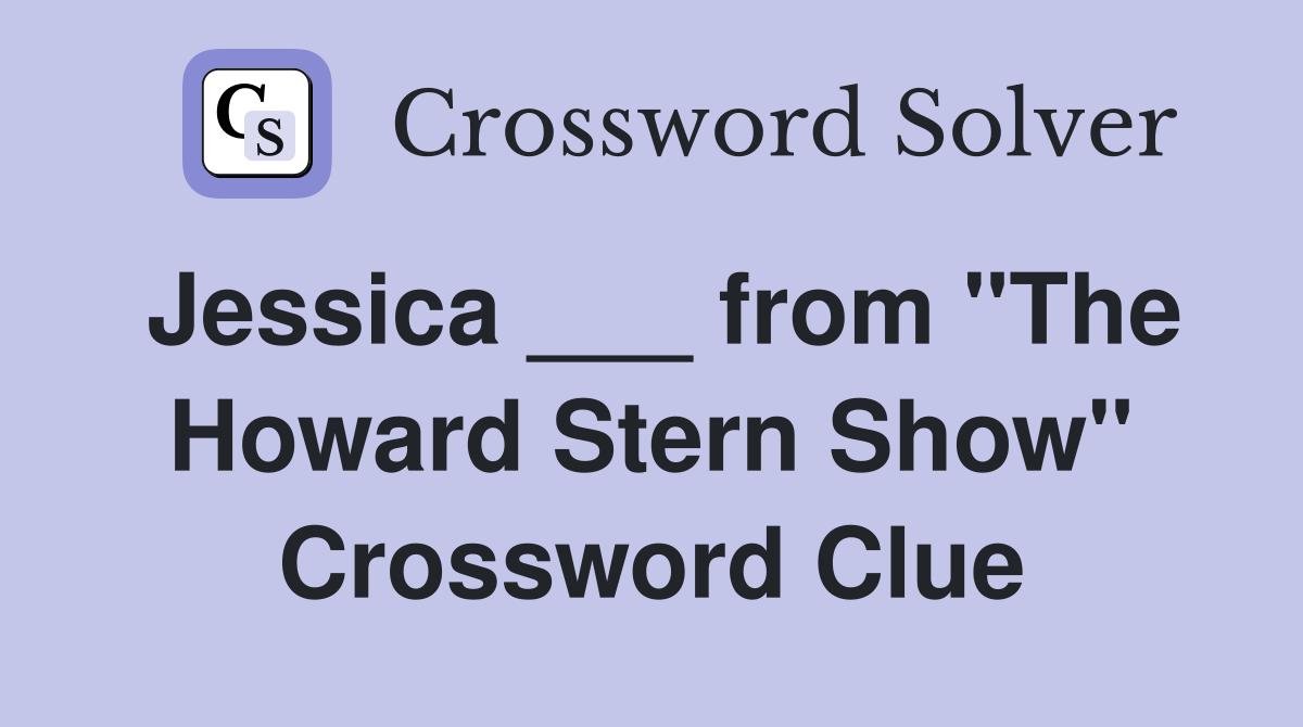 Jessica ___ from "The Howard Stern Show" Crossword Clue