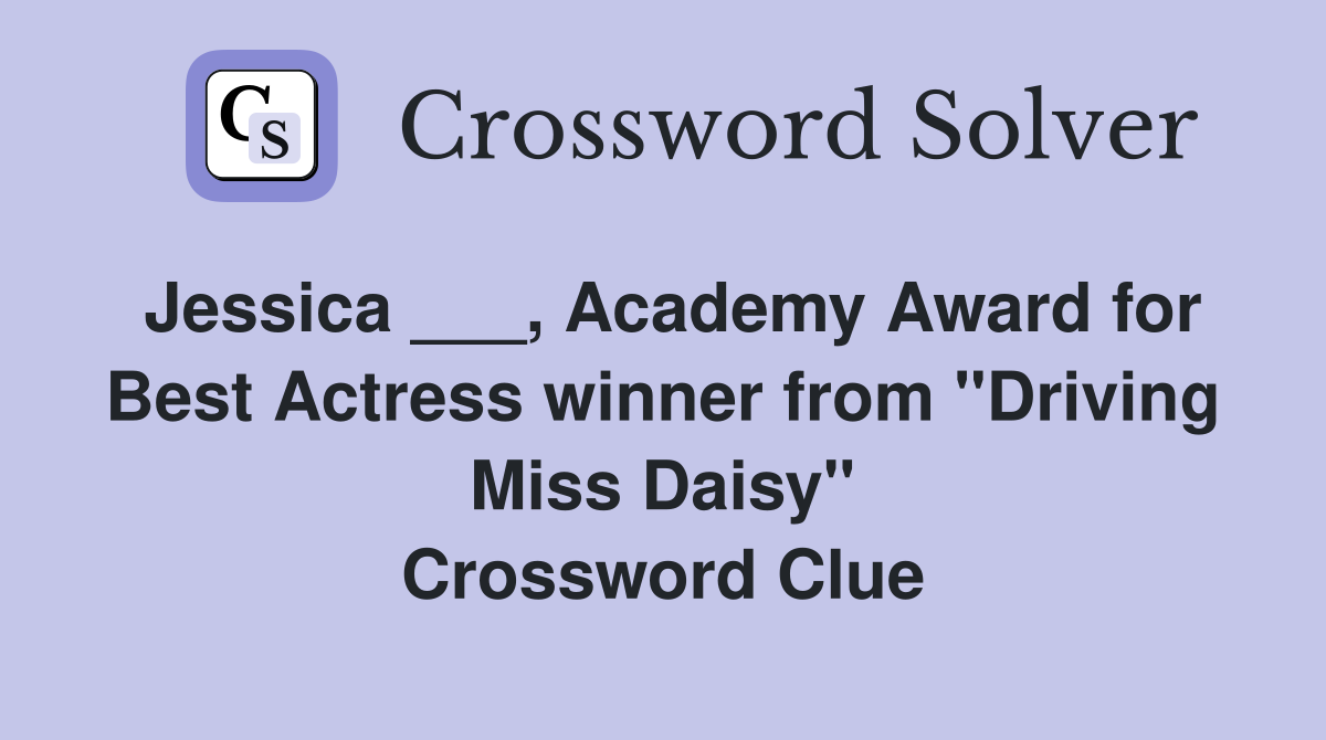 Jessica ___, Academy Award for Best Actress winner from "Driving Miss Daisy" Crossword Clue