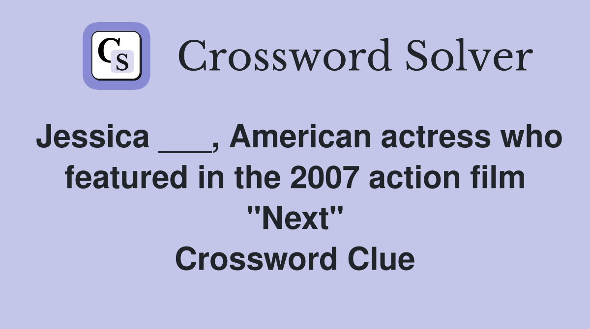 Jessica ___, American actress who featured in the 2007 action film "Next" Crossword Clue