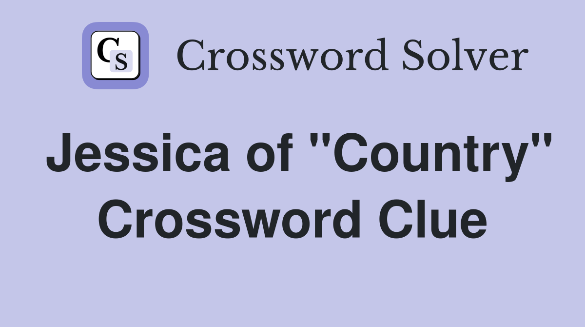 Jessica of "Country" Crossword Clue