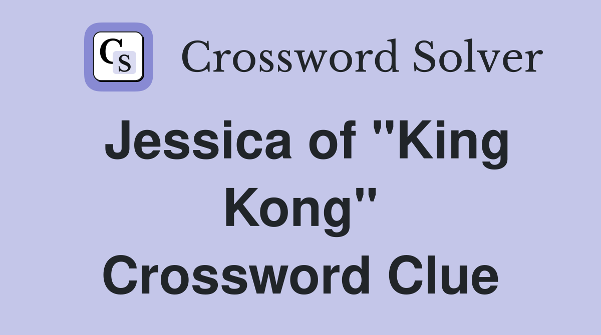 Jessica of "King Kong" Crossword Clue