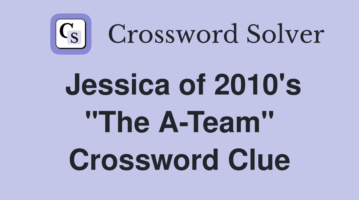 Jessica of 2010's "The A-Team" Crossword Clue