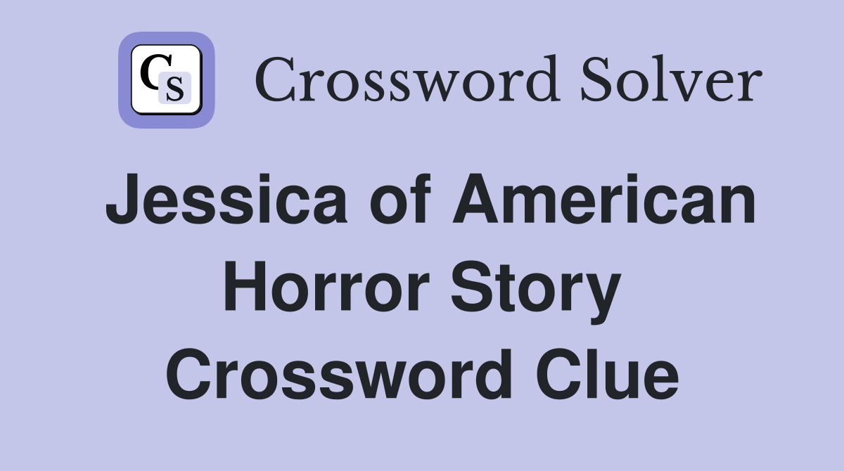 Jessica of American Horror Story Crossword Clue