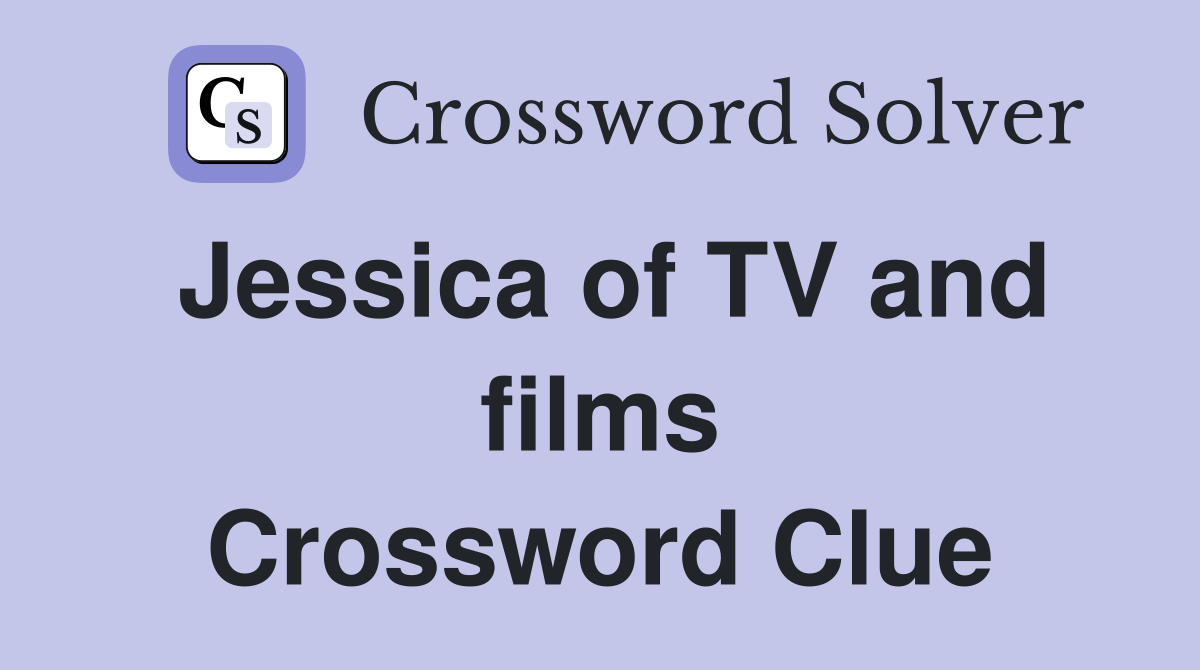 Jessica of TV and films Crossword Clue