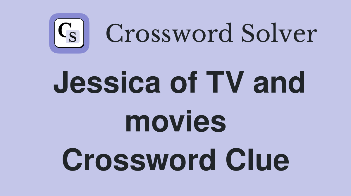 Jessica of TV and movies Crossword Clue