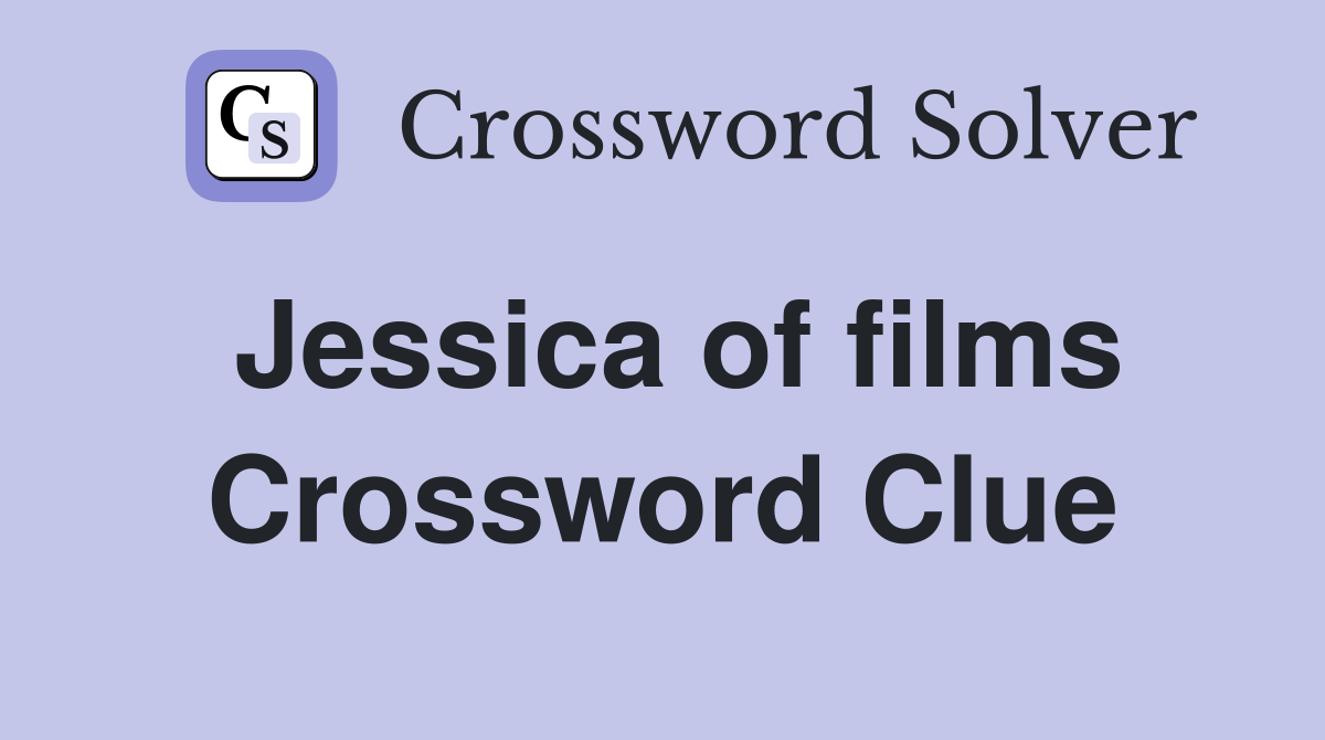 Jessica of films Crossword Clue