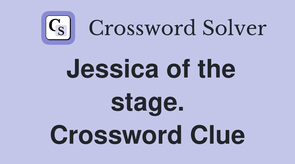 Jessica of the stage. Crossword Clue