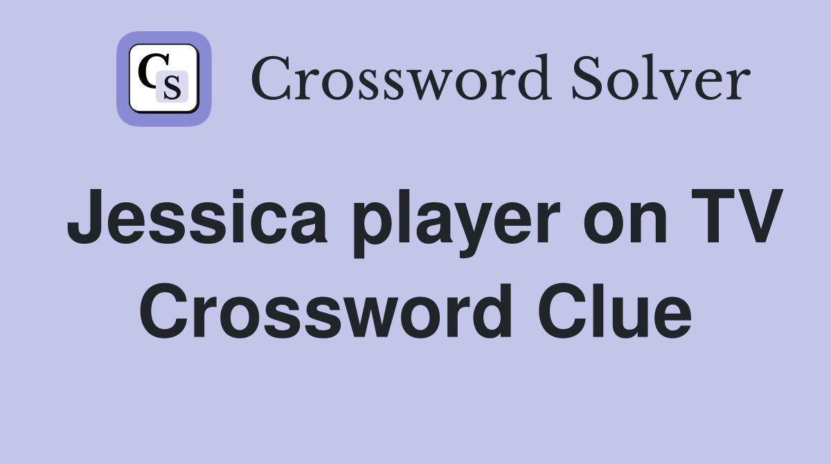 Jessica player on TV Crossword Clue