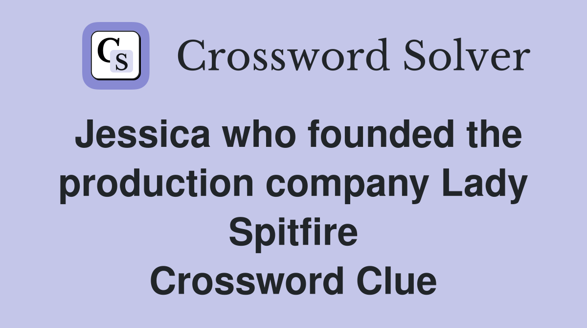 Jessica who founded the production company Lady Spitfire Crossword Clue