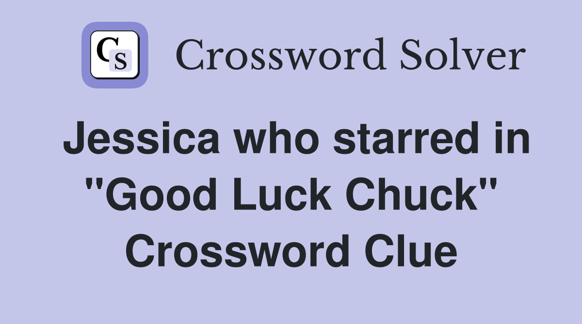Jessica who starred in "Good Luck Chuck" Crossword Clue