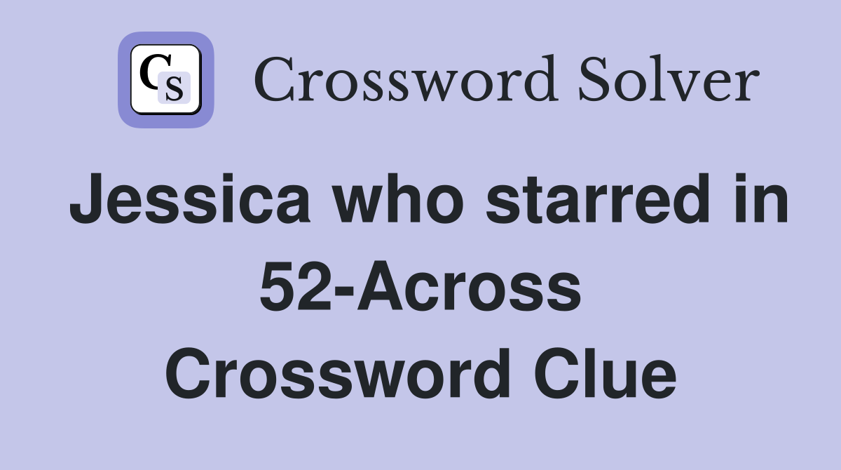 Jessica who starred in 52-Across Crossword Clue