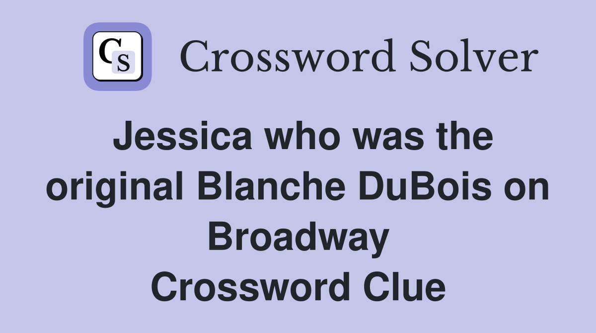 Jessica who was the original Blanche DuBois on Broadway Crossword Clue