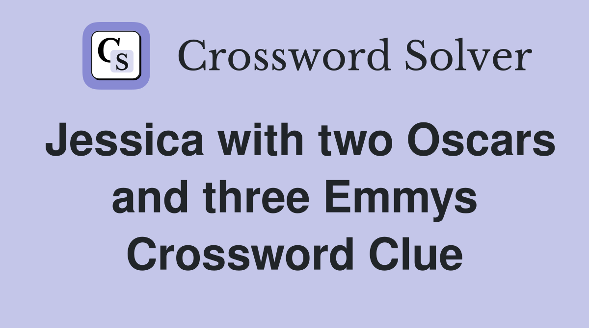Jessica with two Oscars and three Emmys Crossword Clue