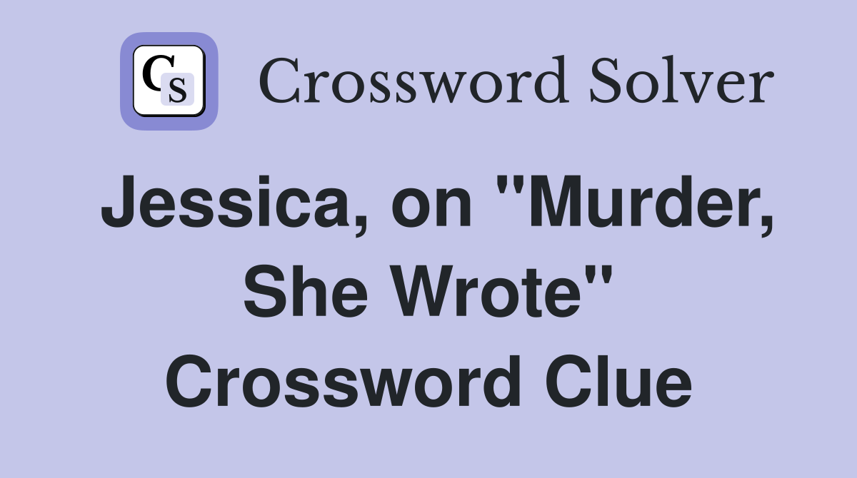 Jessica, on "Murder, She Wrote" Crossword Clue