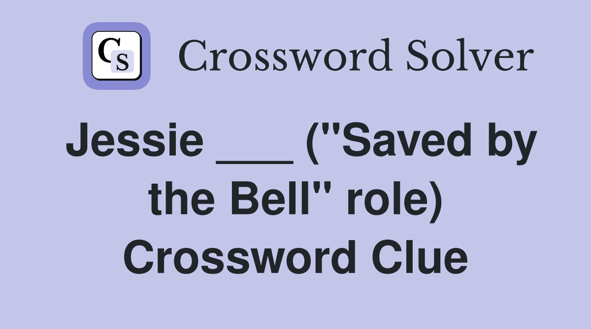 Jessie ___ ("Saved by the Bell" role) Crossword Clue