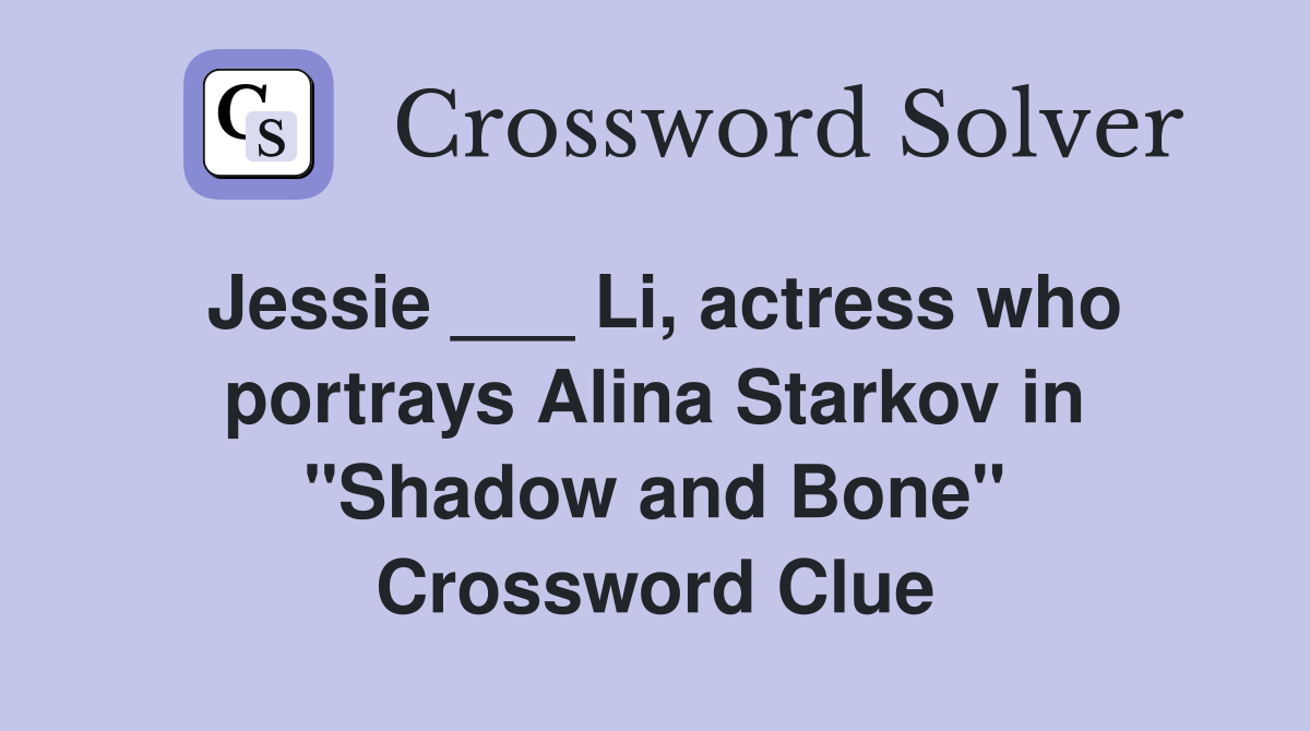 Jessie ___ Li, actress who portrays Alina Starkov in "Shadow and Bone" Crossword Clue