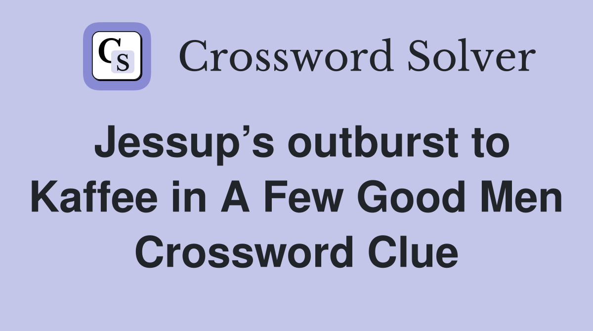 Jessup’s outburst to Kaffee in A Few Good Men Crossword Clue