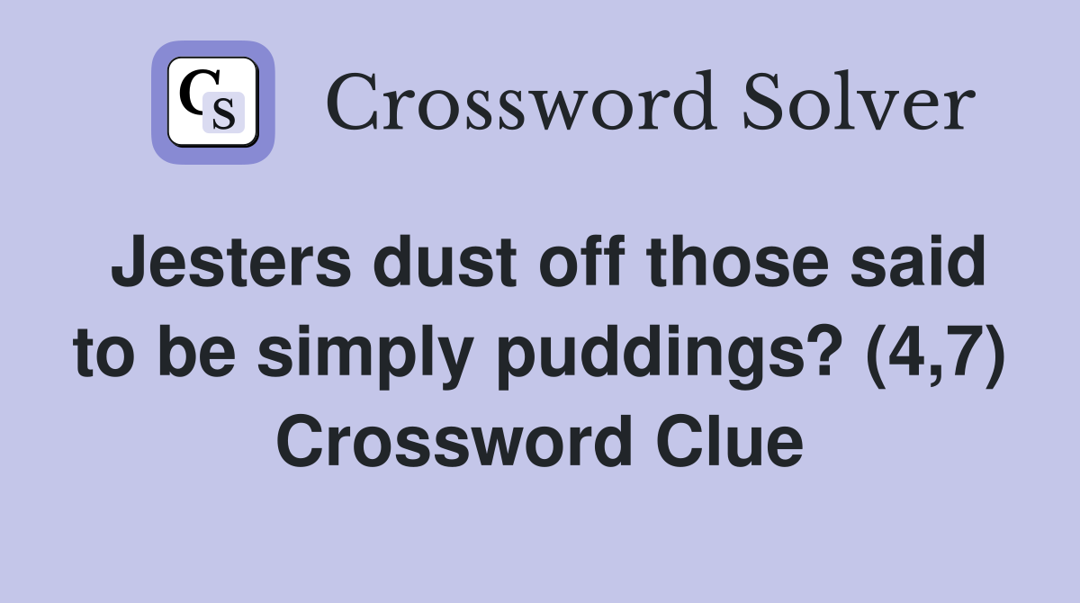 Jesters dust off those said to be simply puddings? (4,7) Crossword Clue