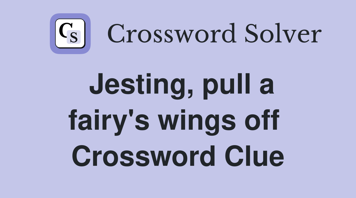 Jesting, pull a fairy's wings off  Crossword Clue