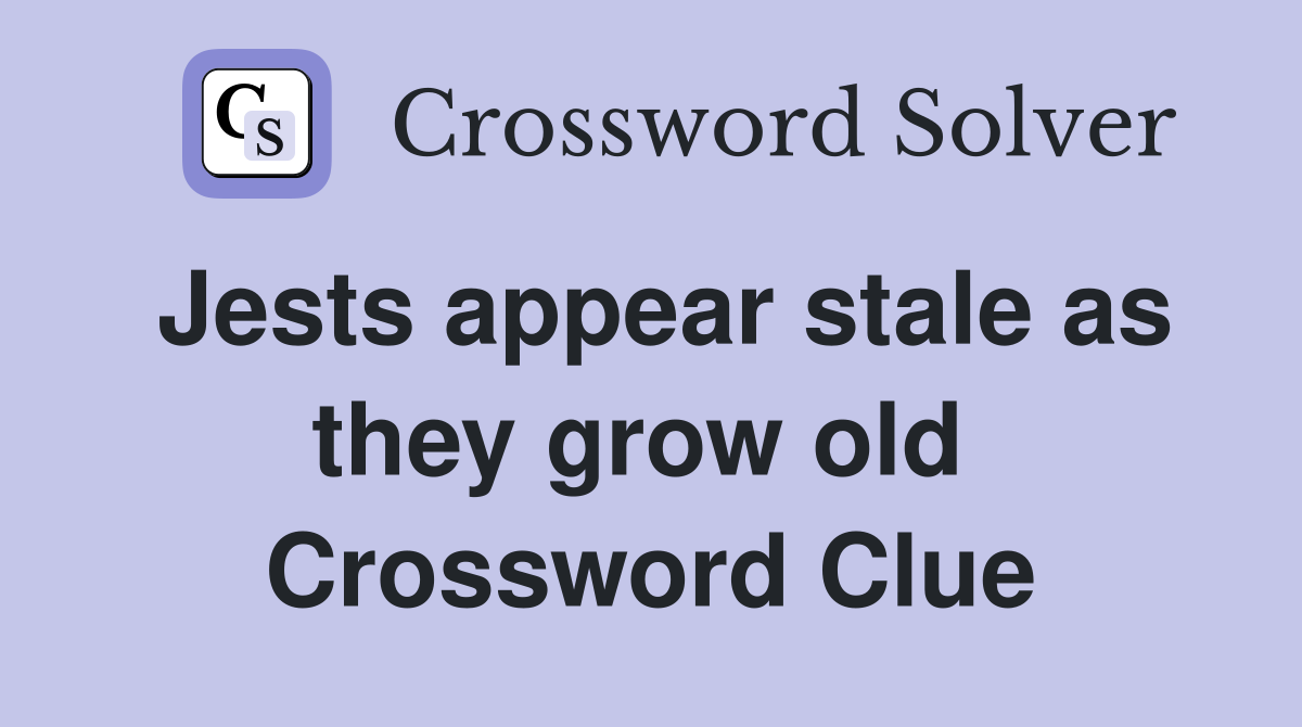 Jests appear stale as they grow old  Crossword Clue