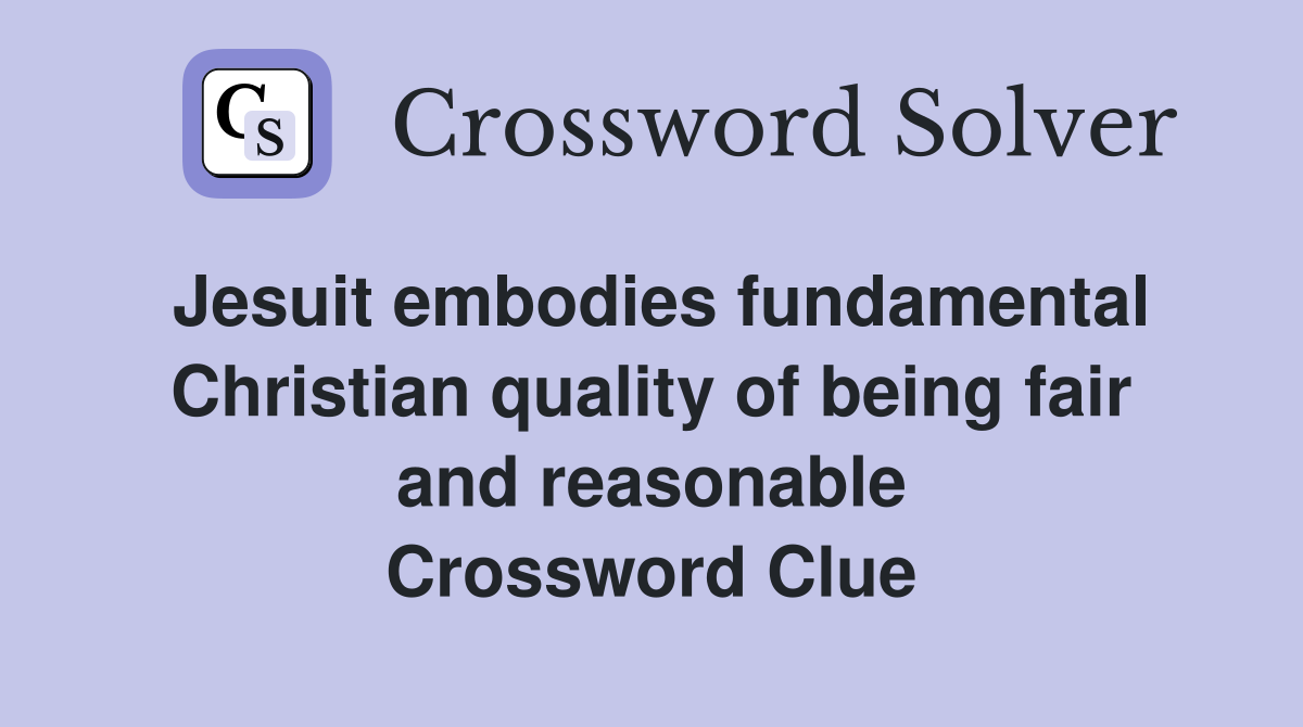 Jesuit embodies fundamental Christian quality of being fair and reasonable Crossword Clue