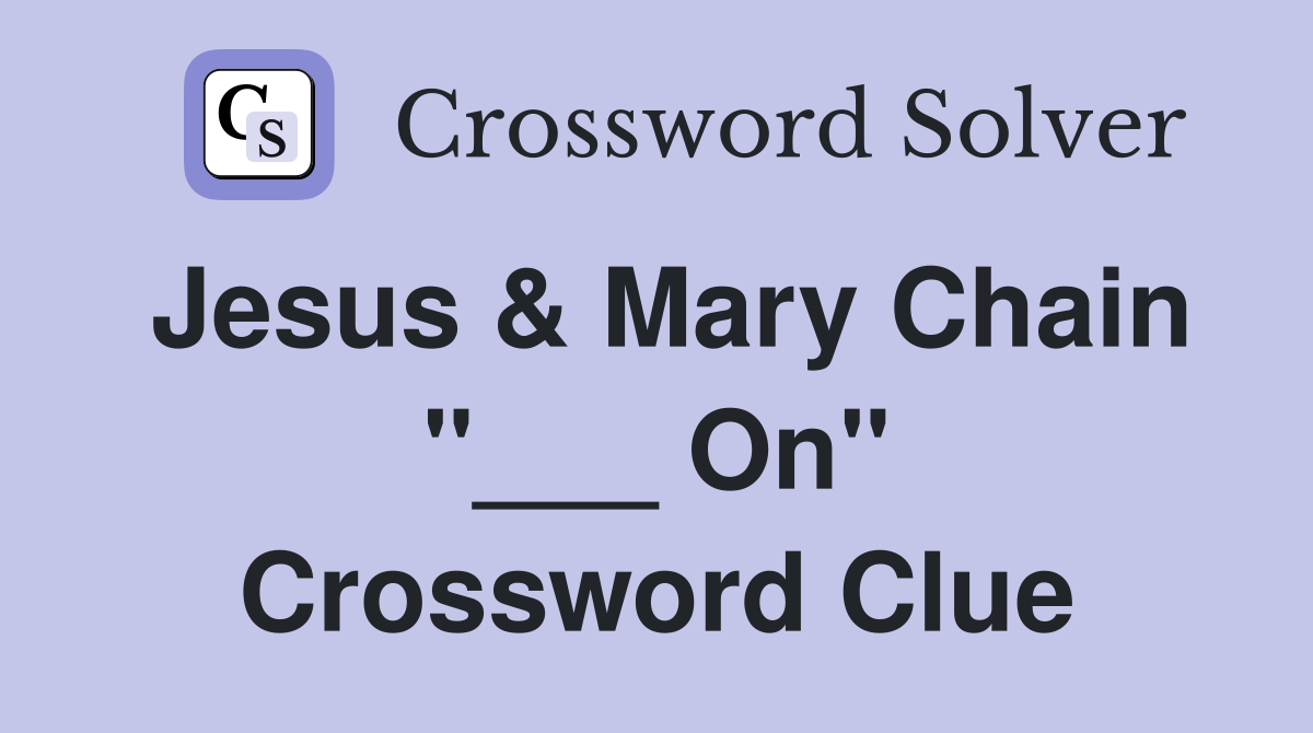 Jesus & Mary Chain "___ On" Crossword Clue