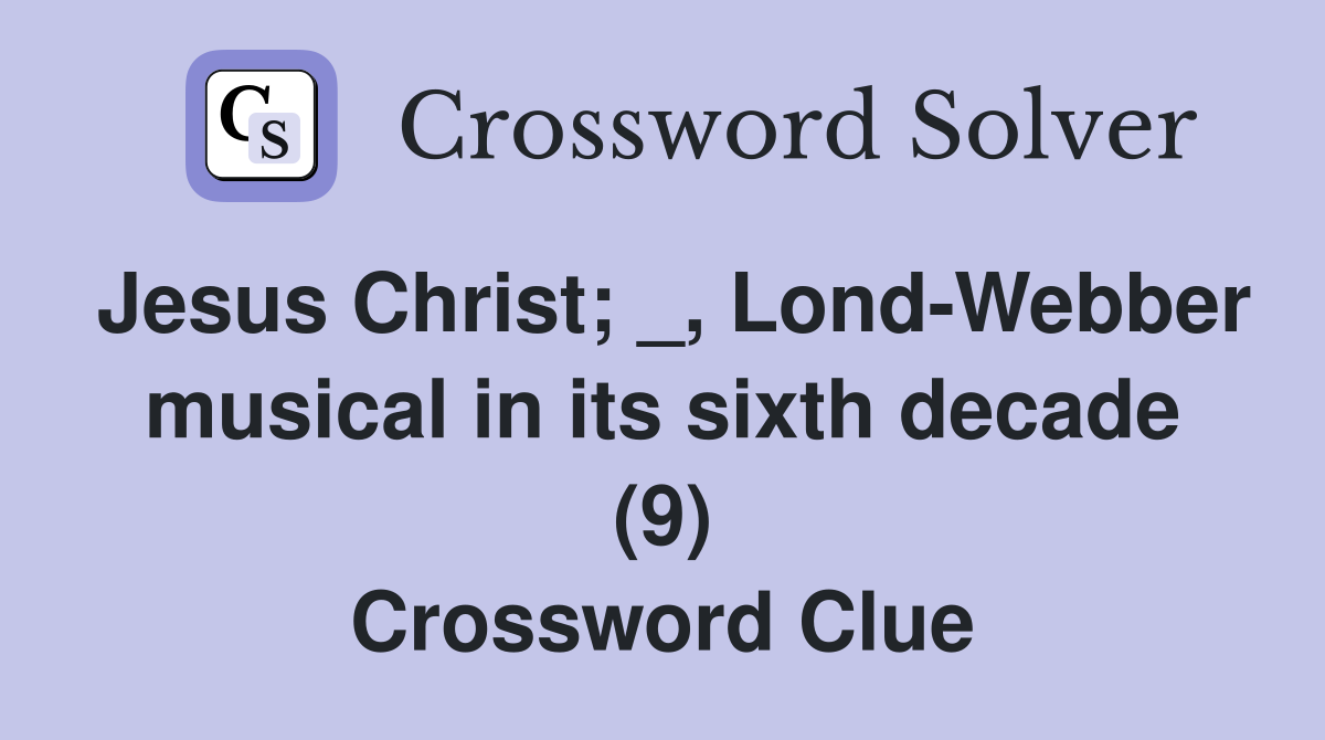 Jesus Christ; _, Lond-Webber musical in its sixth decade (9) Crossword Clue