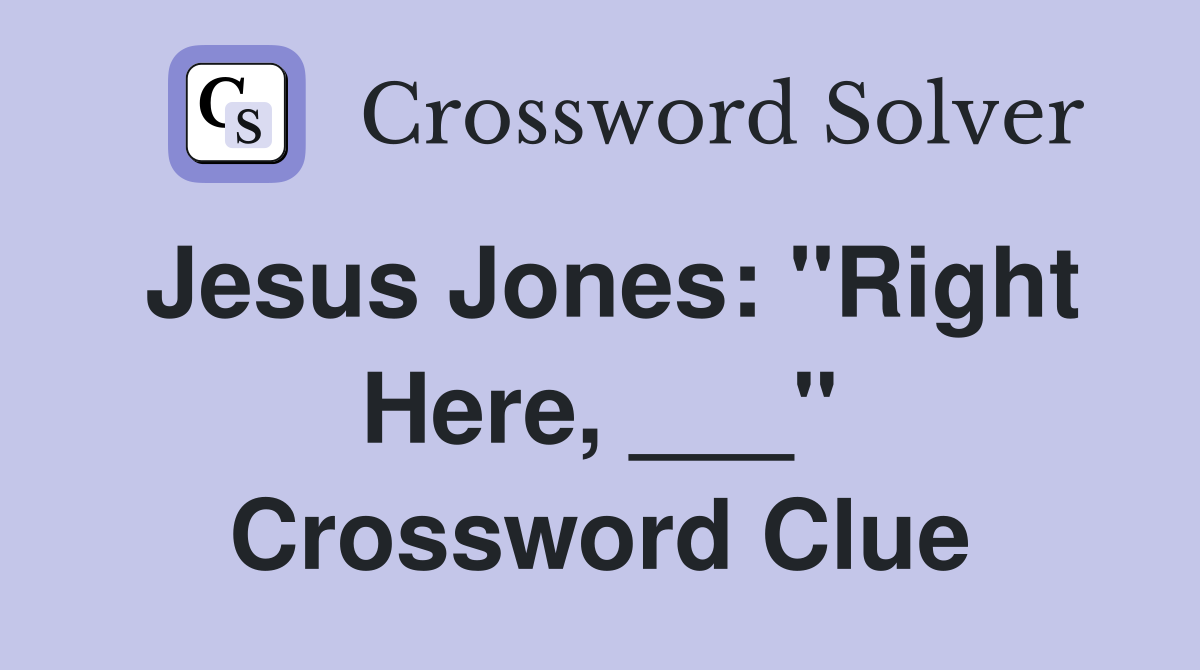 Jesus Jones: "Right Here, ___" Crossword Clue