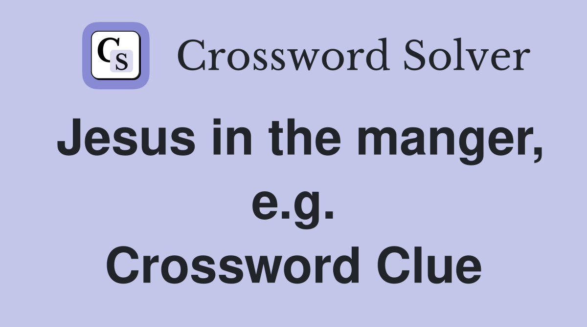 Jesus in the manger, e.g. Crossword Clue