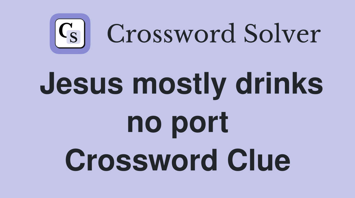 Jesus mostly drinks no port Crossword Clue