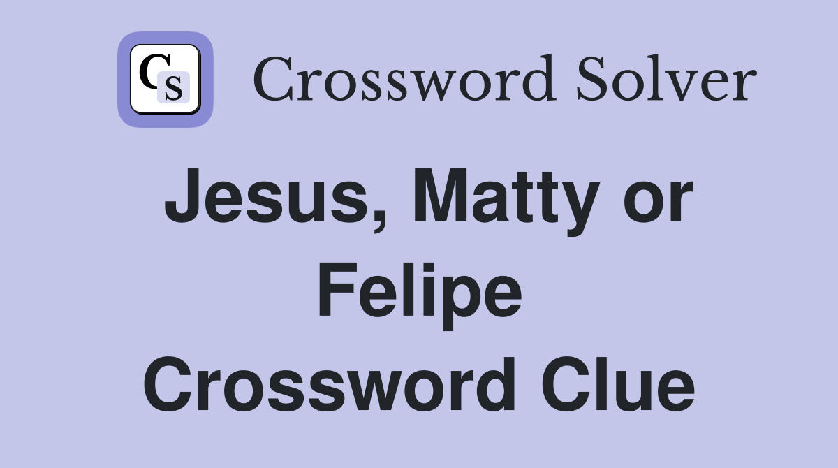 Jesus, Matty or Felipe Crossword Clue