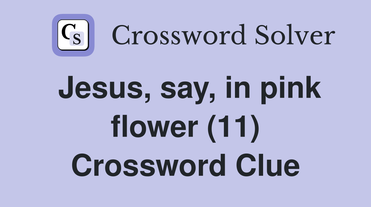 Jesus, say, in pink flower (11) Crossword Clue