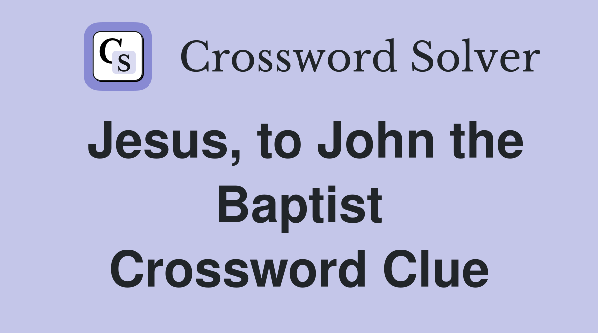 Jesus, to John the Baptist Crossword Clue
