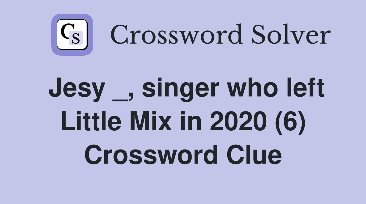 Jesy _, singer who left Little Mix in 2020 (6) Crossword Clue