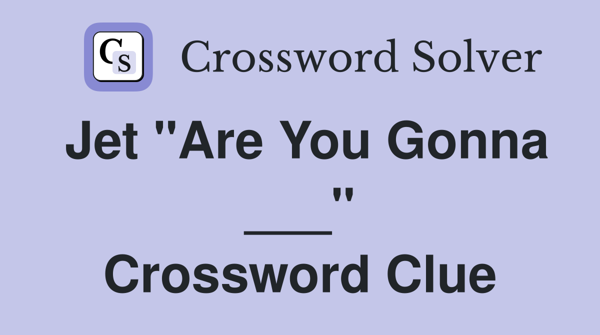 Jet "Are You Gonna ___" Crossword Clue