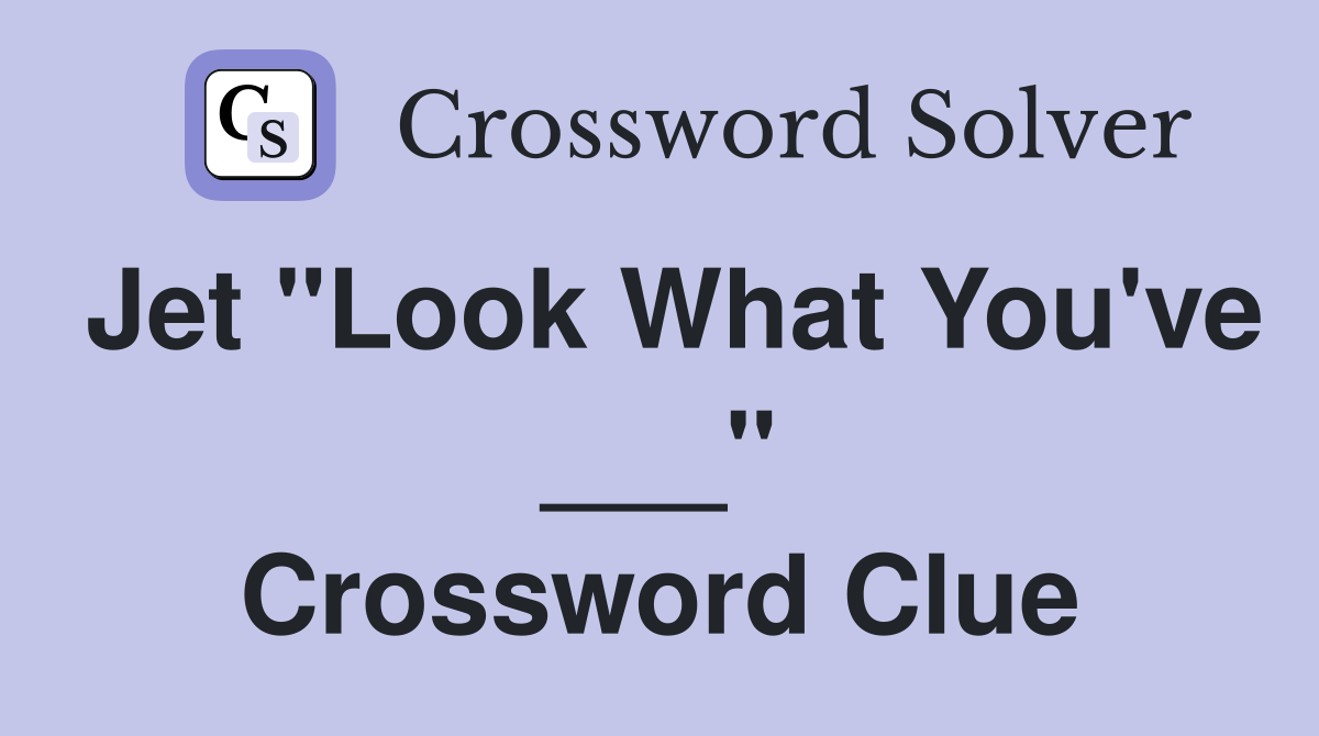 Jet "Look What You've ___" Crossword Clue