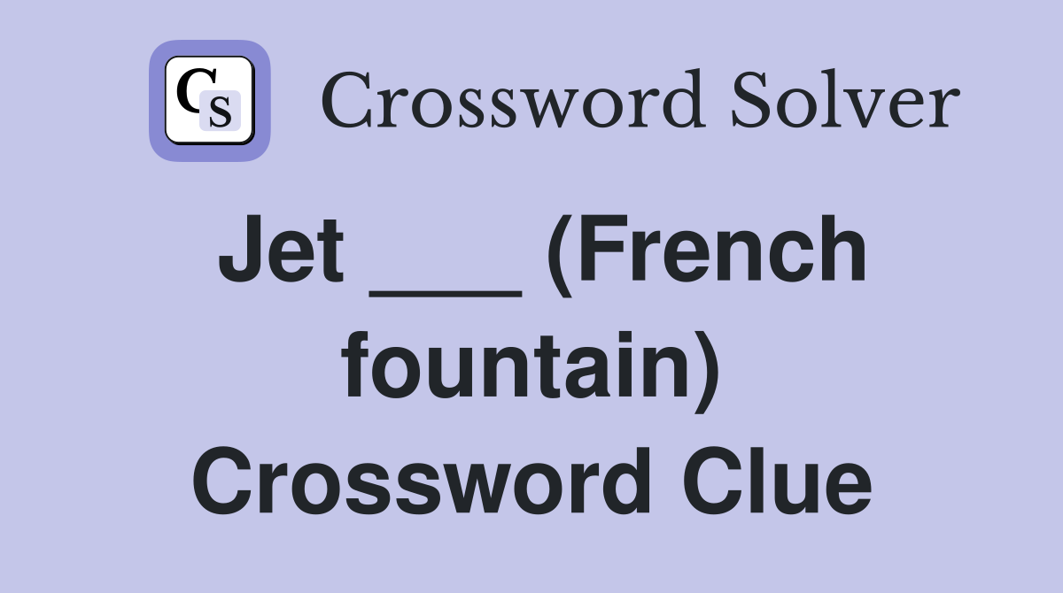 Jet ___ (French fountain) Crossword Clue