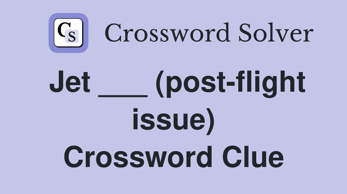 Jet ___ (post-flight issue) Crossword Clue