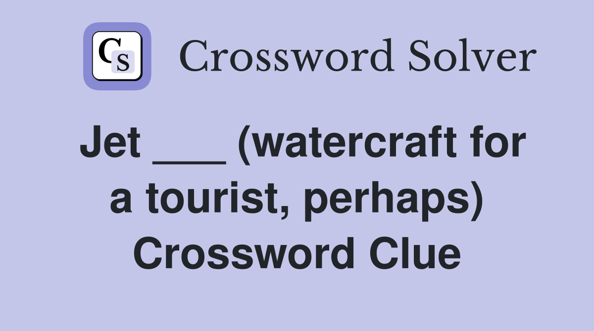 Jet ___ (watercraft for a tourist, perhaps) Crossword Clue