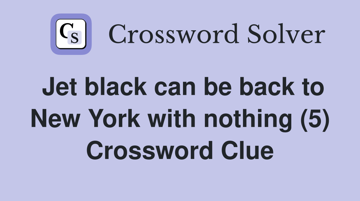 Jet black can be back to New York with nothing (5) Crossword Clue