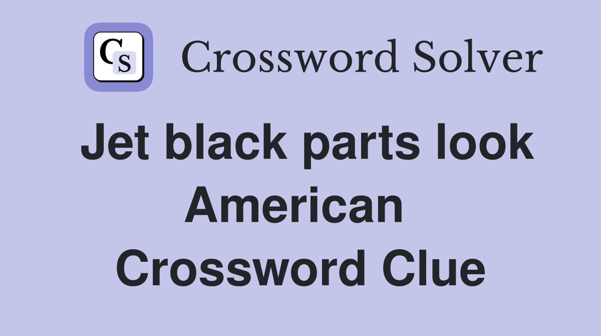 Jet black parts look American  Crossword Clue